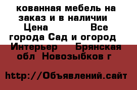 кованная мебель на заказ и в наличии › Цена ­ 25 000 - Все города Сад и огород » Интерьер   . Брянская обл.,Новозыбков г.